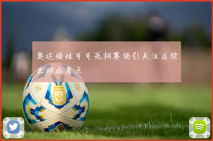 奥运福娃可可亮相赛场引关注后续互动成看点