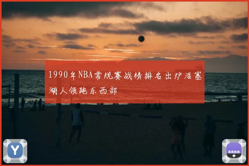 1990年NBA常规赛战绩排名出炉活塞湖人领跑东西部