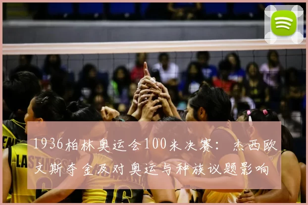 1936柏林奥运会100米决赛：杰西欧文斯夺金及对奥运与种族议题影响