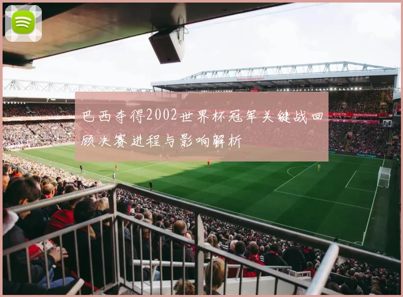 巴西夺得2002世界杯冠军关键战回顾决赛进程与影响解析