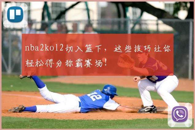 nba2kol2切入篮下，这些技巧让你轻松得分称霸赛场！