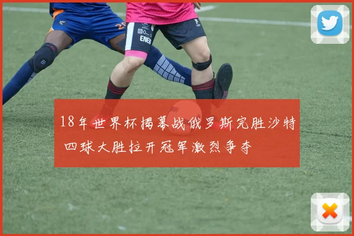 18年世界杯揭幕战俄罗斯完胜沙特 四球大胜拉开冠军激烈争夺