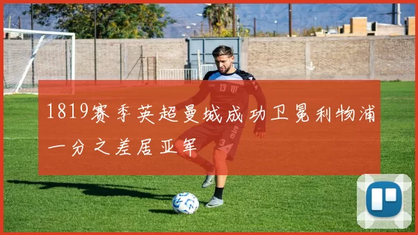 1819赛季英超曼城成功卫冕利物浦一分之差居亚军