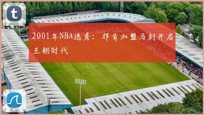 2001年NBA选秀：邓肯加盟马刺开启王朝时代