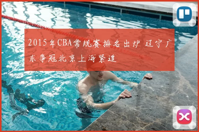 2015年CBA常规赛排名出炉 辽宁广东争冠北京上海紧追