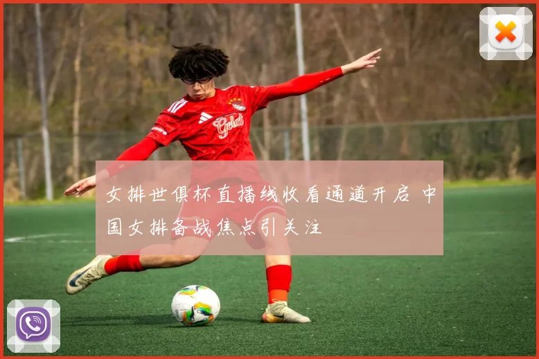 女排世俱杯直播线收看通道开启 中国女排备战焦点引关注