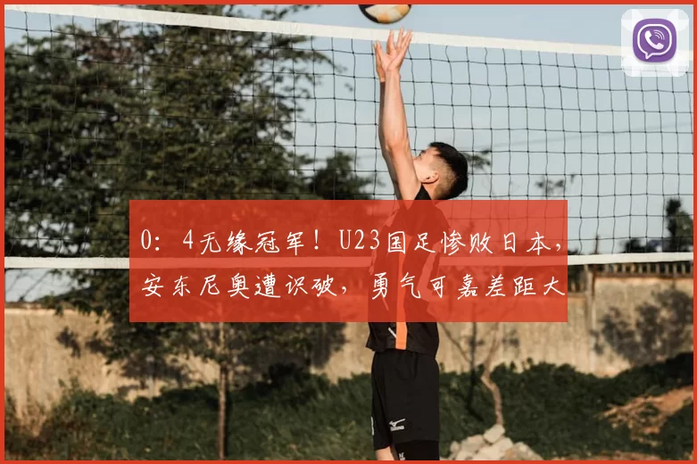 0：4无缘冠军！U23国足惨败日本，安东尼奥遭识破，勇气可嘉差距大
