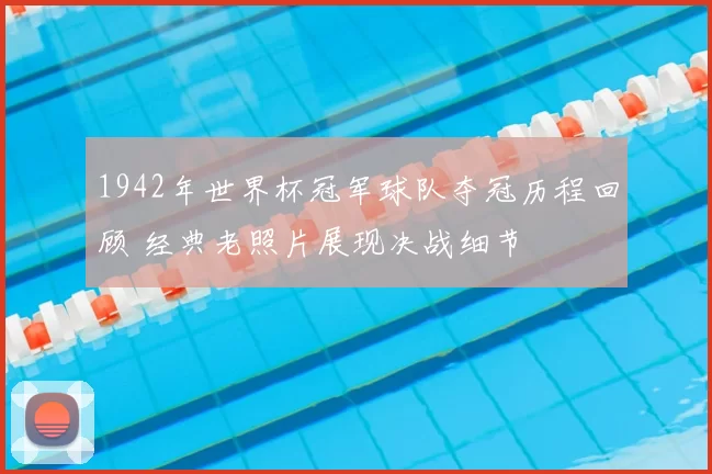 1942年世界杯冠军球队夺冠历程回顾 经典老照片展现决战细节