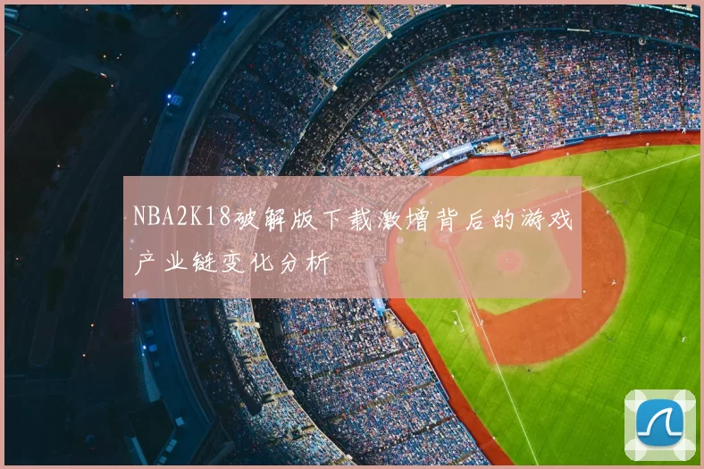 NBA2K18破解版下载激增背后的游戏产业链变化分析