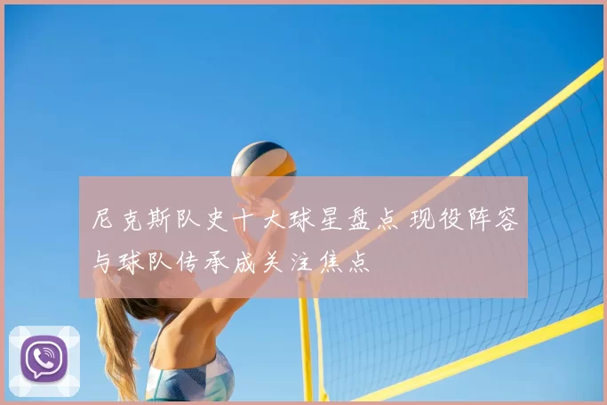 尼克斯队史十大球星盘点 现役阵容与球队传承成关注焦点