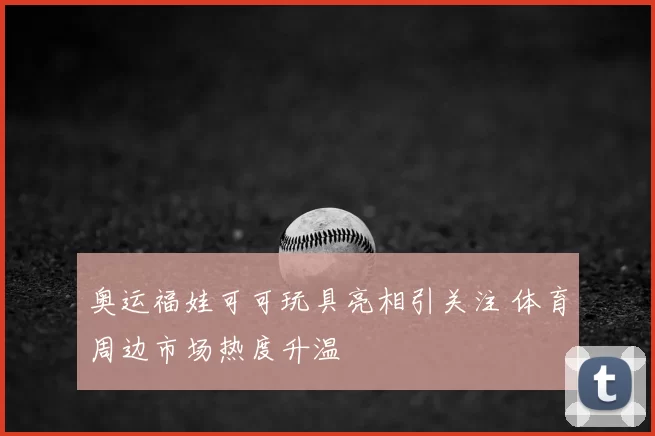 奥运福娃可可玩具亮相引关注 体育周边市场热度升温