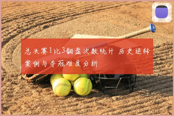 总决赛1比3翻盘次数统计 历史逆转案例与夺冠难度分析