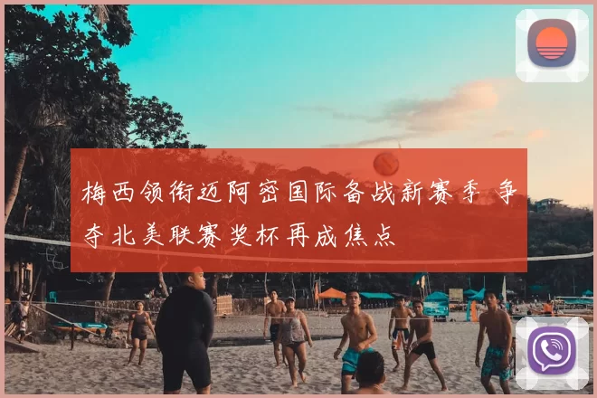 梅西领衔迈阿密国际备战新赛季 争夺北美联赛奖杯再成焦点