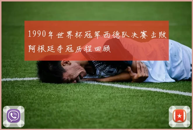 1990年世界杯冠军西德队决赛击败阿根廷夺冠历程回顾