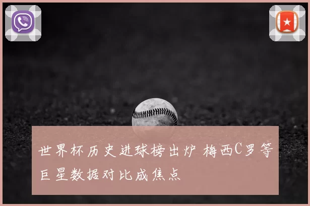 世界杯历史进球榜出炉 梅西C罗等巨星数据对比成焦点