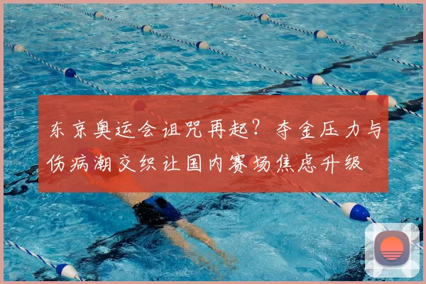 东京奥运会诅咒再起？夺金压力与伤病潮交织让国内赛场焦虑升级