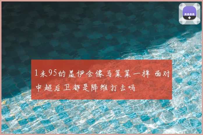 1米95的盖伊会像马莱莱一样 面对中超后卫都是降维打击吗