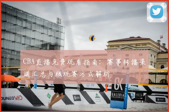 CBA直播免费观看指南：赛事转播渠道汇总与线观赛方式解析