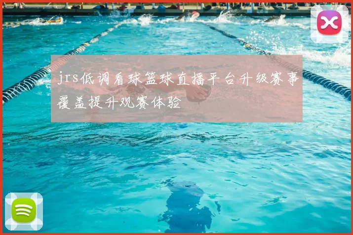 jrs低调看球篮球直播平台升级赛事覆盖提升观赛体验