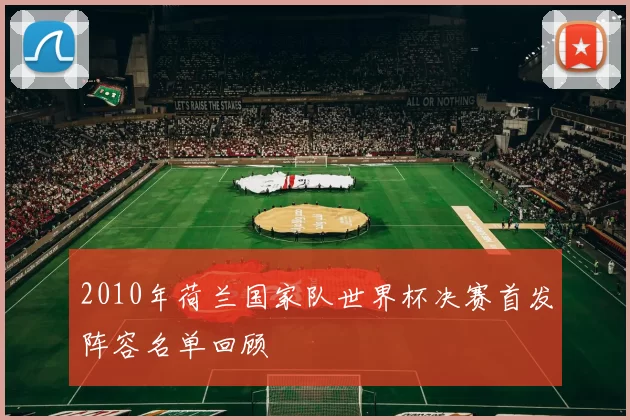 2010年荷兰国家队世界杯决赛首发阵容名单回顾
