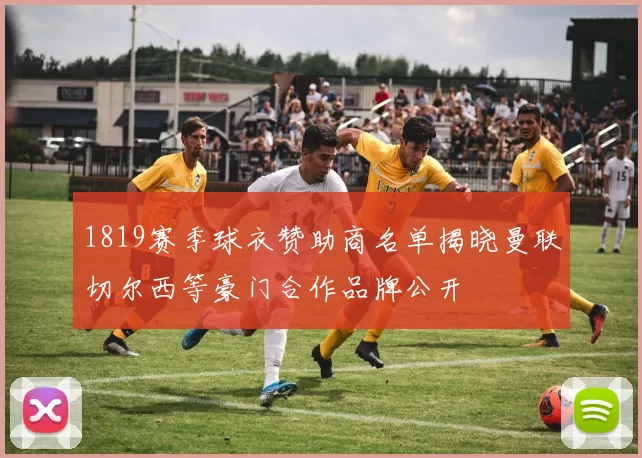 1819赛季球衣赞助商名单揭晓曼联切尔西等豪门合作品牌公开