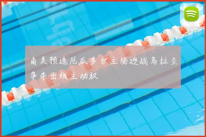 南美预选厄瓜多尔主场迎战乌拉圭争夺出线主动权
