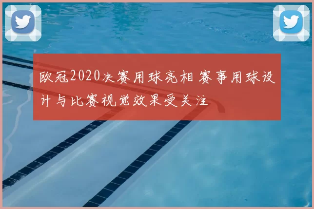 欧冠2020决赛用球亮相 赛事用球设计与比赛视觉效果受关注