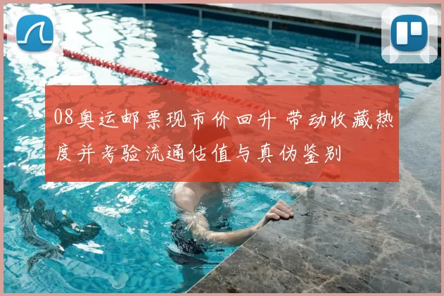 08奥运邮票现市价回升 带动收藏热度并考验流通估值与真伪鉴别