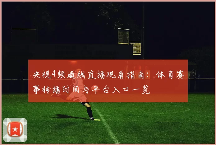 央视4频道线直播观看指南：体育赛事转播时间与平台入口一览