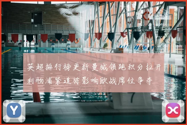 英超排行榜更新曼城领跑积分拉开利物浦紧追将影响欧战席位争夺