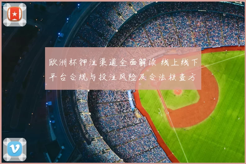 欧洲杯押注渠道全面解读 线上线下平台合规与投注风险及合法核查方法
