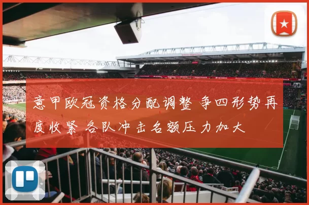 意甲欧冠资格分配调整 争四形势再度收紧 各队冲击名额压力加大