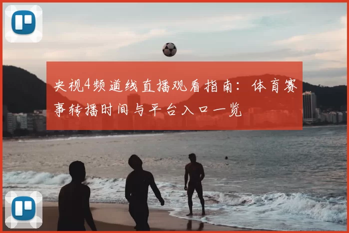 央视4频道线直播观看指南：体育赛事转播时间与平台入口一览
