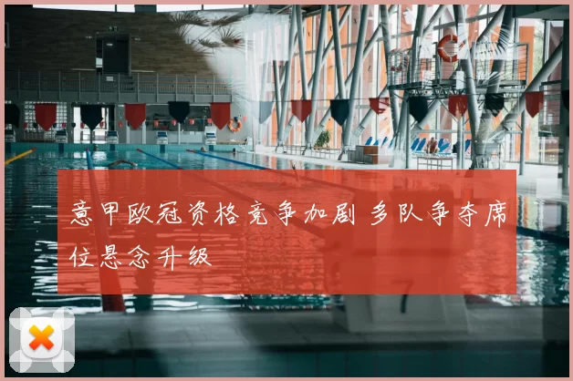 意甲欧冠资格竞争加剧 多队争夺席位悬念升级