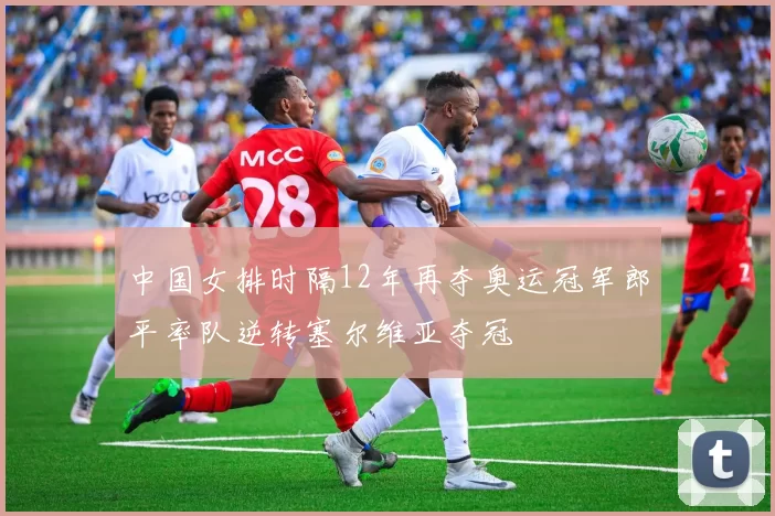 中国女排时隔12年再夺奥运冠军郎平率队逆转塞尔维亚夺冠