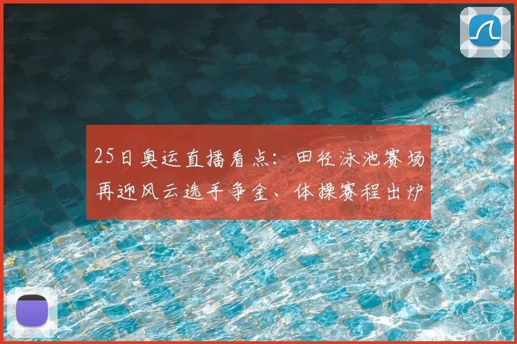 25日奥运直播看点：田径泳池赛场再迎风云选手争金、体操赛程出炉