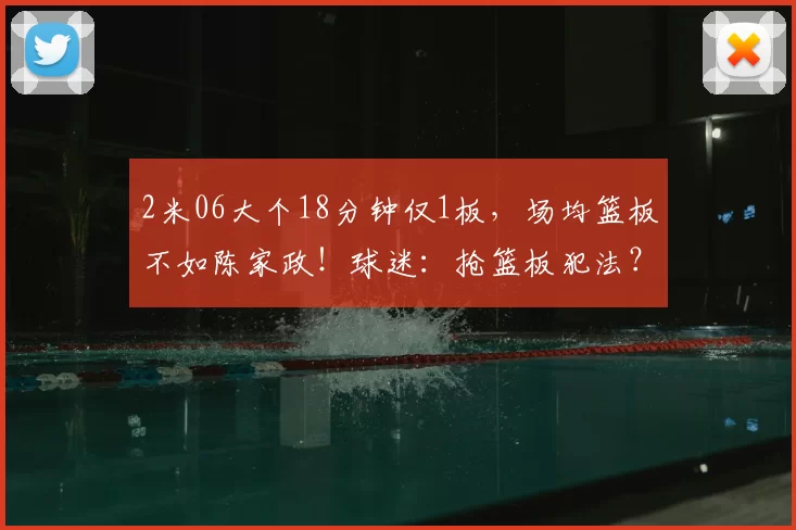 2米06大个18分钟仅1板，场均篮板不如陈家政！球迷：抢篮板犯法？