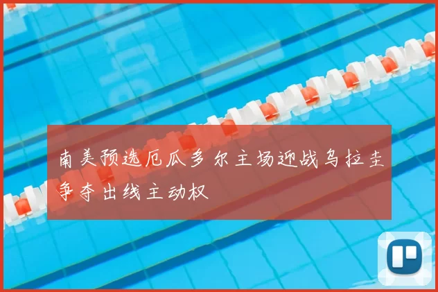 南美预选厄瓜多尔主场迎战乌拉圭争夺出线主动权