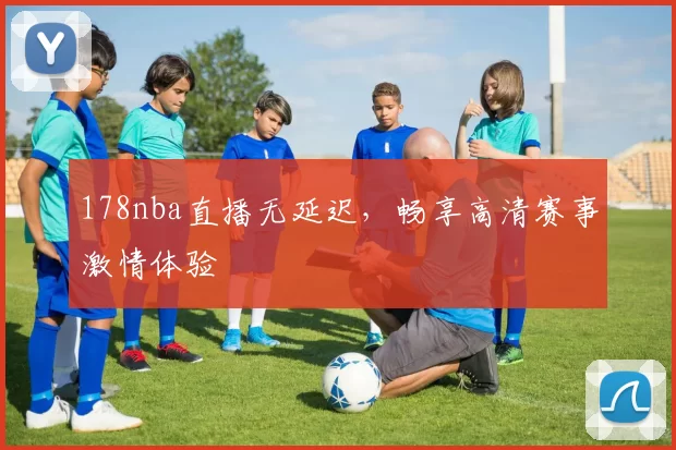 178nba直播无延迟，畅享高清赛事激情体验