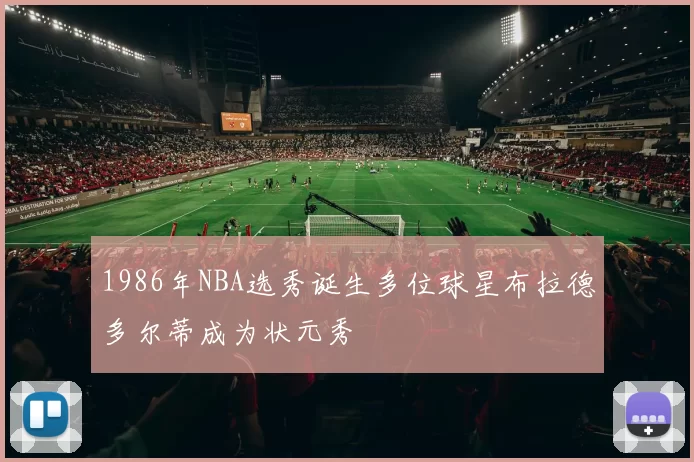 1986年NBA选秀诞生多位球星布拉德多尔蒂成为状元秀