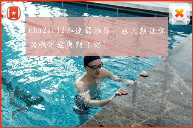 nba2kol2加速器推荐，这几款让你游戏体验爽到飞起！