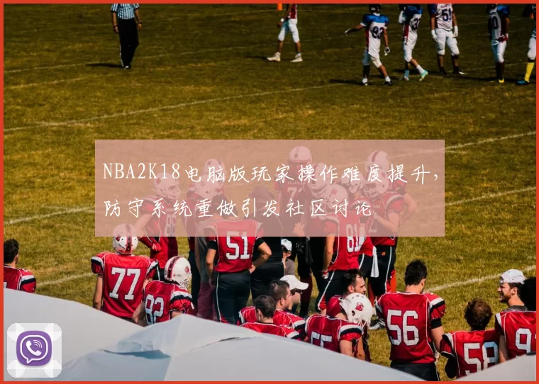 NBA2K18电脑版玩家操作难度提升，防守系统重做引发社区讨论