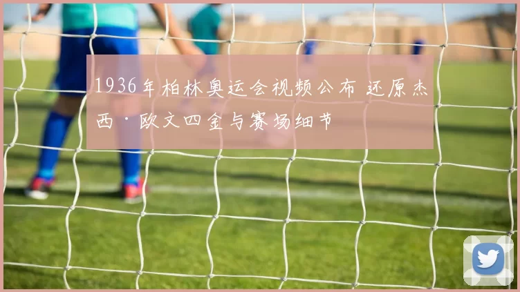 1936年柏林奥运会视频公布 还原杰西·欧文四金与赛场细节