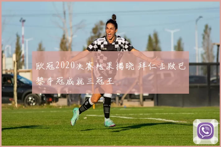欧冠2020决赛结果揭晓 拜仁击败巴黎夺冠成就三冠王