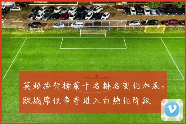 英超排行榜前十名排名变化加剧，欧战席位争夺进入白热化阶段