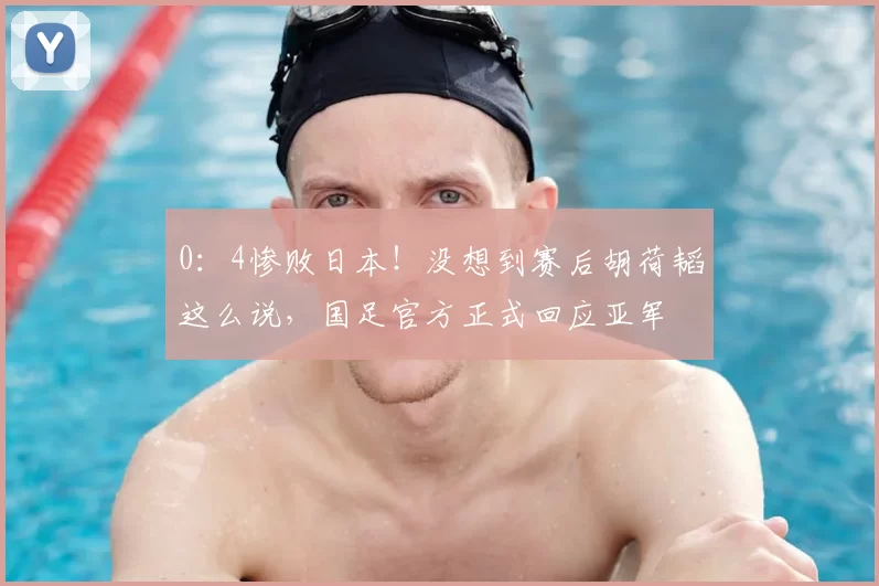 0：4惨败日本！没想到赛后胡荷韬这么说，国足官方正式回应亚军
