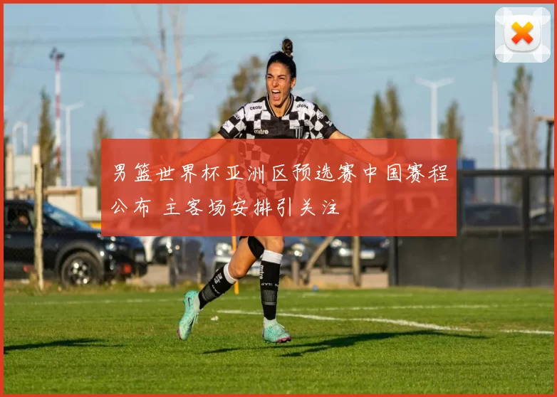 男篮世界杯亚洲区预选赛中国赛程公布 主客场安排引关注
