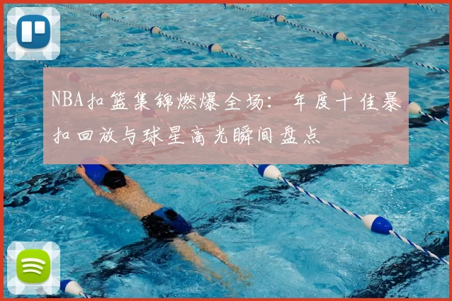 NBA扣篮集锦燃爆全场：年度十佳暴扣回放与球星高光瞬间盘点