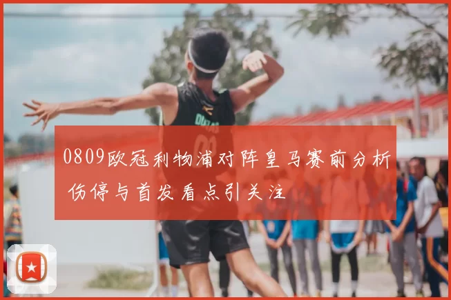 0809欧冠利物浦对阵皇马赛前分析 伤停与首发看点引关注