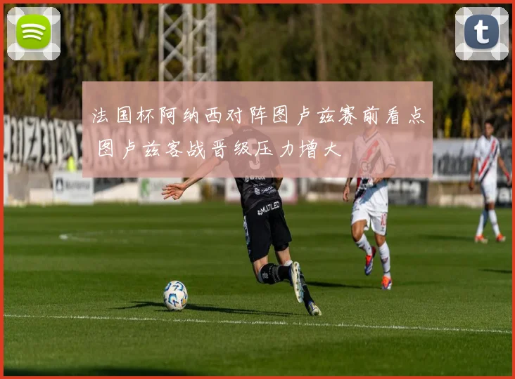 法国杯阿纳西对阵图卢兹赛前看点 图卢兹客战晋级压力增大